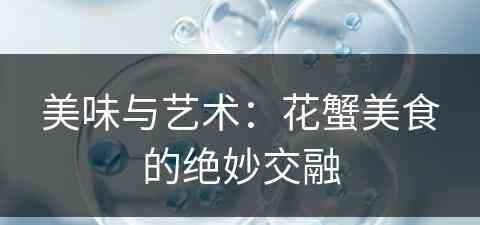 美味与艺术:花蟹美食的绝妙交融 美味与艺术:花蟹美食的绝妙交融